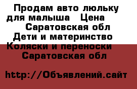 Продам авто люльку для малыша › Цена ­ 700 - Саратовская обл. Дети и материнство » Коляски и переноски   . Саратовская обл.